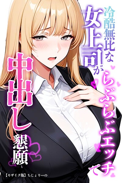 【エロ漫画】冷酷無比な女上司がらぶらぶエッチで中出し懇願【モザイク版】（ちじょりーの）【s886atrlw01389】